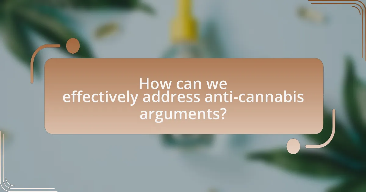 How can we effectively address anti-cannabis arguments?