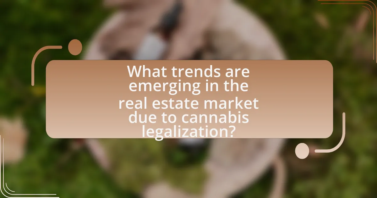 What trends are emerging in the real estate market due to cannabis legalization?